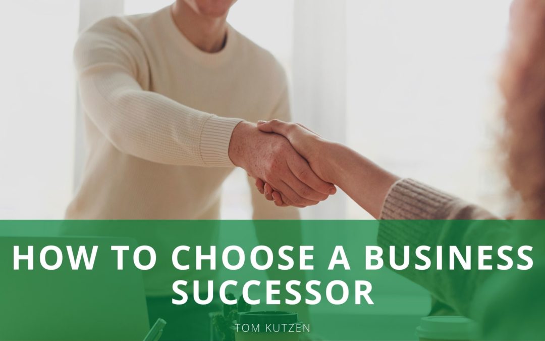 How to Choose a Business Successor Tom Kutzen Entrepreneurship